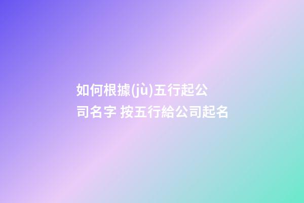 如何根據(jù)五行起公司名字 按五行給公司起名-第1張-公司起名-玄機(jī)派
